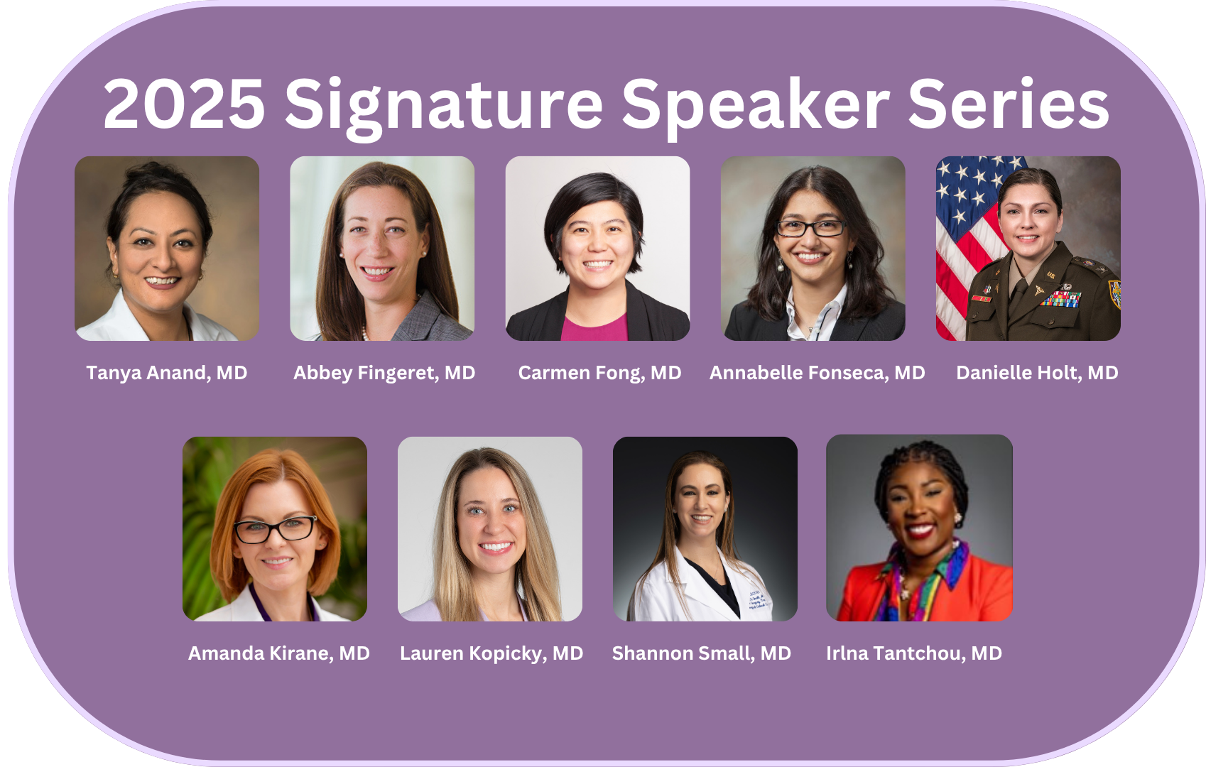 2024 Signature Speaker Series: Shannon Foster, MD. Erin Garvey, MD, Christa Grant, MD, Frances Mei Hardin, MD, Nimmi Kapoor, MD, Lindsey Kilgore, MD, Madhuri Rao, MD, Kathryn Rowland, MD, Umut Sarpel, MD, Stephanie Worrell