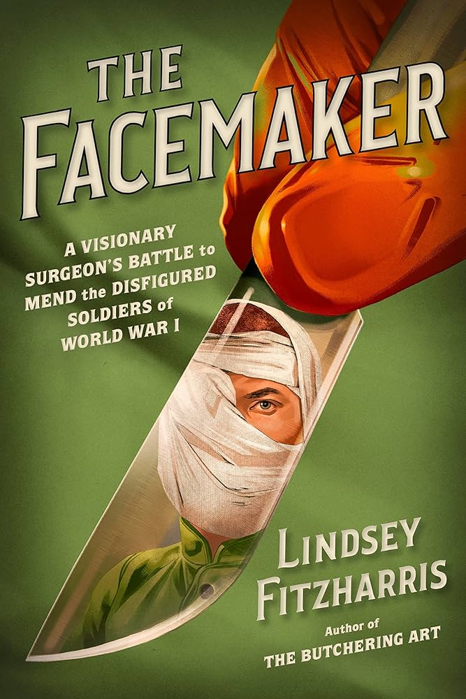 The Facemaker: A Visionary Surgeon’s Battle to Mend the Disfigured Soldiers of World War I 